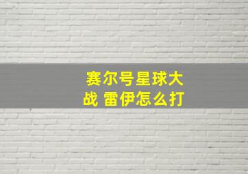 赛尔号星球大战 雷伊怎么打